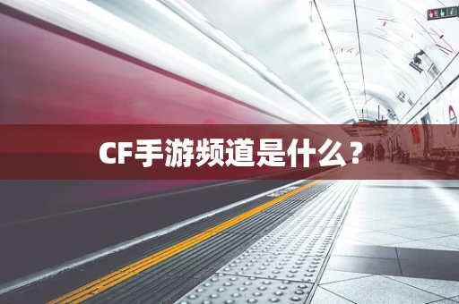 CF手游频道是什么？