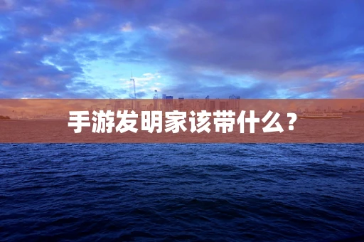 手游发明家该带什么？