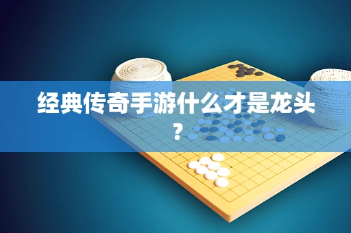 经典传奇手游什么才是龙头？