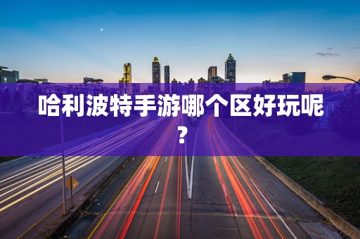 哈利波特手游哪个区好玩呢？