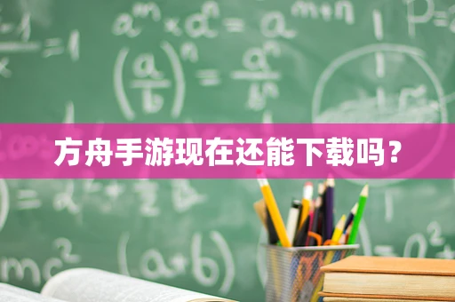 方舟手游现在还能下载吗？