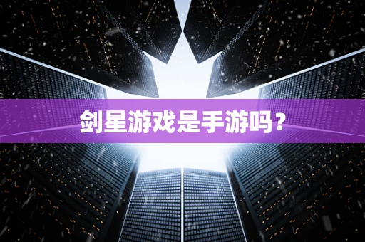 剑星游戏是手游吗？
