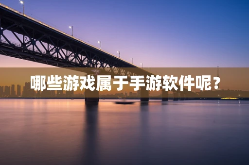 哪些游戏属于手游软件呢？