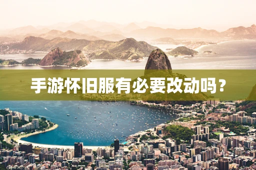 手游怀旧服有必要改动吗？