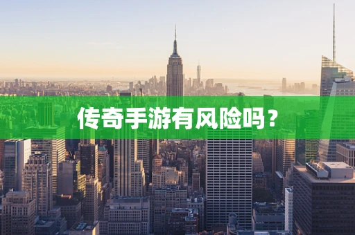 传奇手游有风险吗？