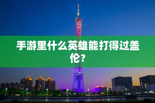 手游里什么英雄能打得过盖伦？