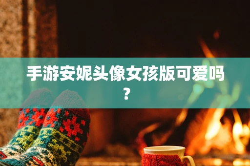 手游安妮头像女孩版可爱吗？