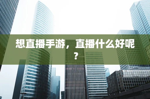 想直播手游，直播什么好呢？