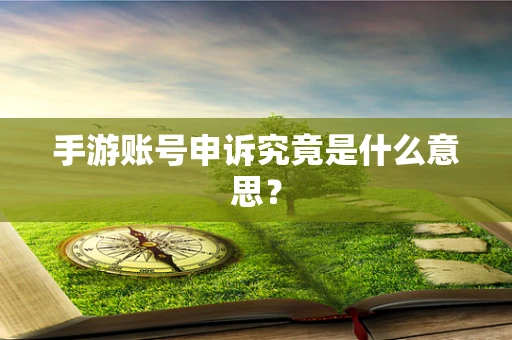 手游账号申诉究竟是什么意思？