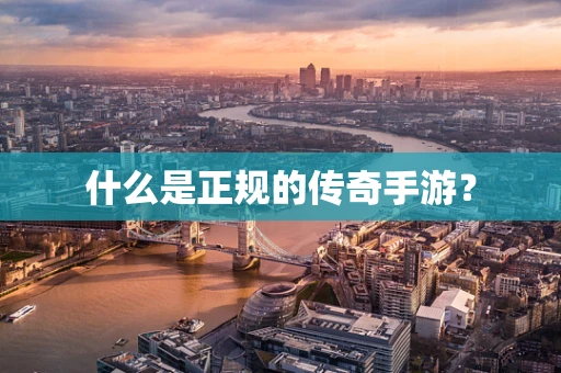 什么是正规的传奇手游？