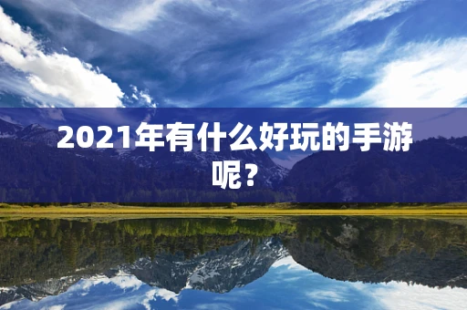 2021年有什么好玩的手游呢？