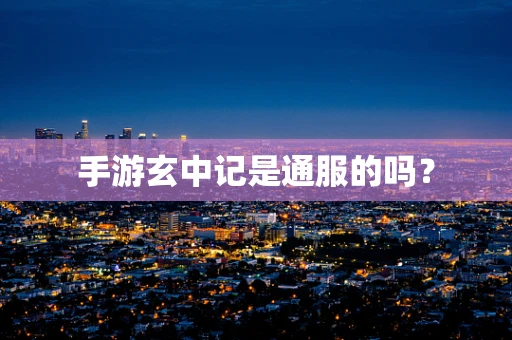 手游玄中记是通服的吗？