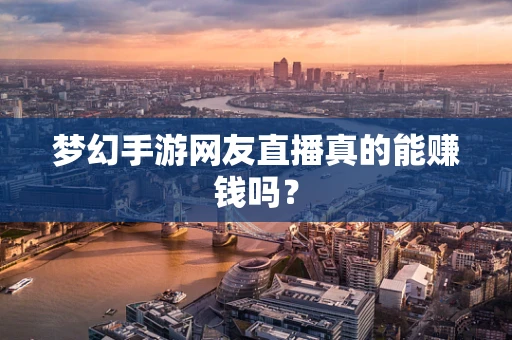 梦幻手游网友直播真的能赚钱吗？