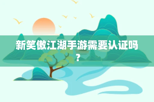 新笑傲江湖手游需要认证吗？