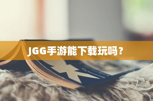 JGG手游能下载玩吗？