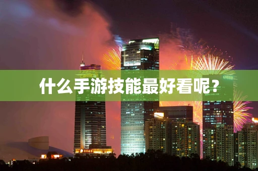 什么手游技能最好看呢？