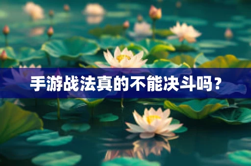手游战法真的不能决斗吗？