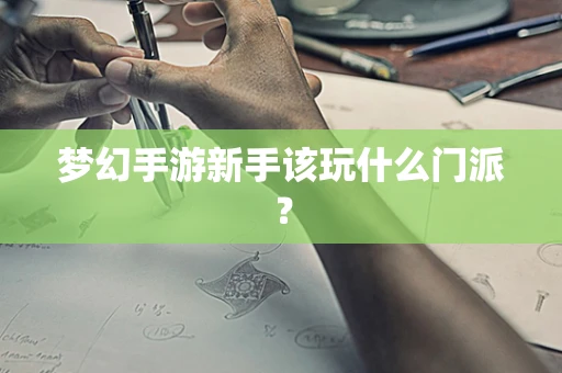 梦幻手游新手该玩什么门派？