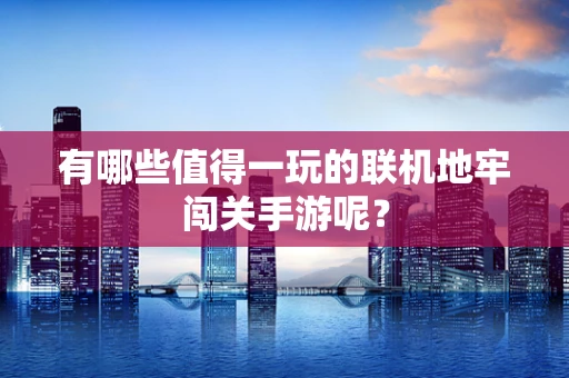 有哪些值得一玩的联机地牢闯关手游呢？