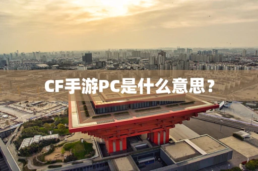 CF手游PC是什么意思？