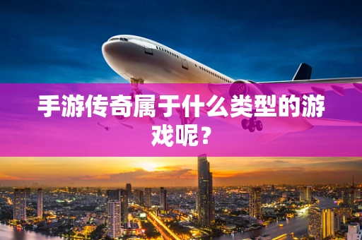 手游传奇属于什么类型的游戏呢？