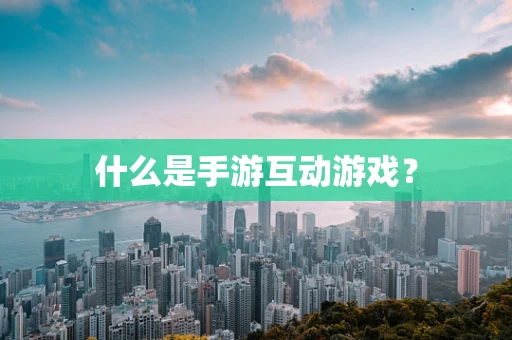 什么是手游互动游戏？