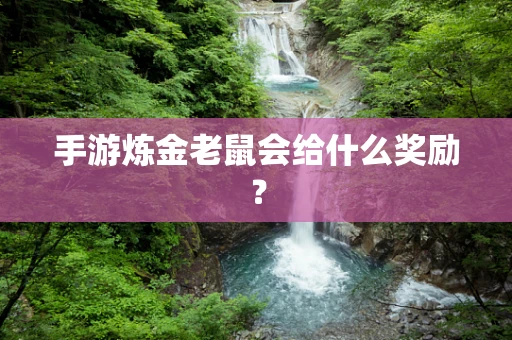 手游炼金老鼠会给什么奖励？