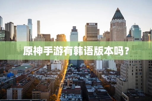 原神手游有韩语版本吗？