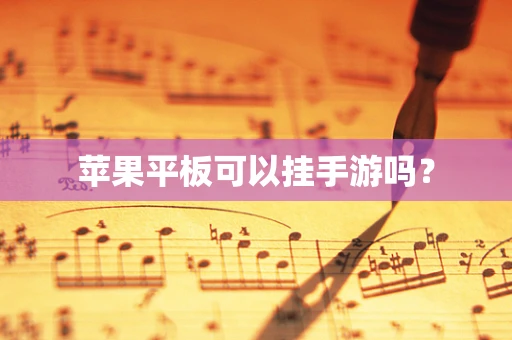 苹果平板可以挂手游吗？
