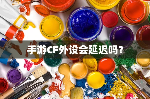 手游CF外设会延迟吗？