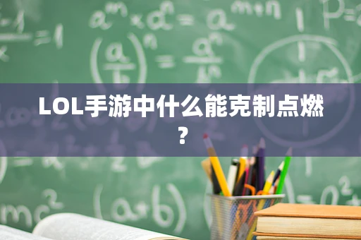 LOL手游中什么能克制点燃？