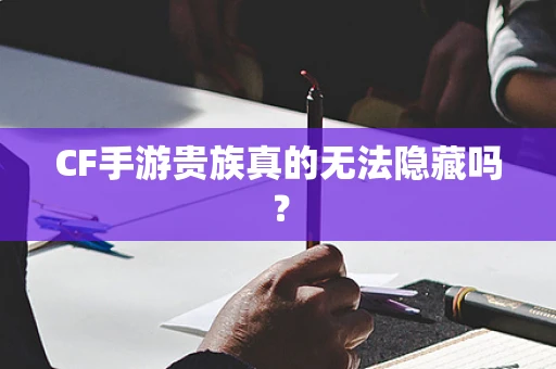 CF手游贵族真的无法隐藏吗？