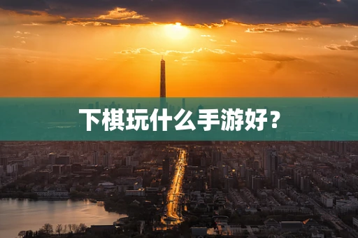 下棋玩什么手游好？
