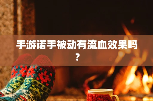 手游诺手被动有流血效果吗？