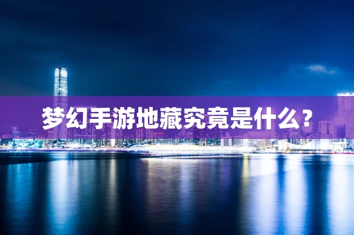 梦幻手游地藏究竟是什么？