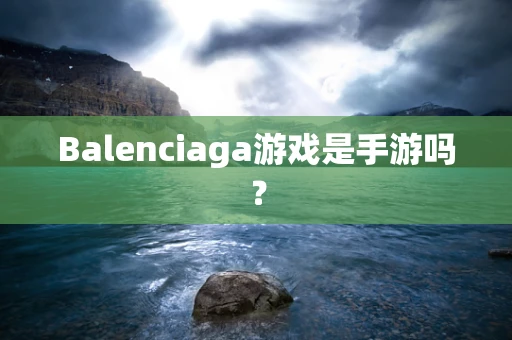 Balenciaga游戏是手游吗？