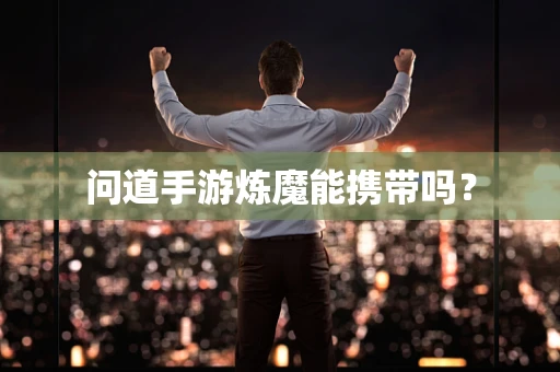 问道手游炼魔能携带吗？