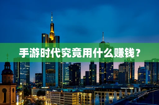 手游时代究竟用什么赚钱？