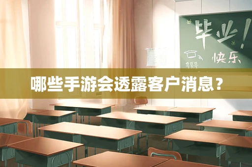 哪些手游会透露客户消息？