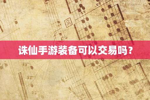 诛仙手游装备可以交易吗？
