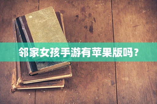 邻家女孩手游有苹果版吗？
