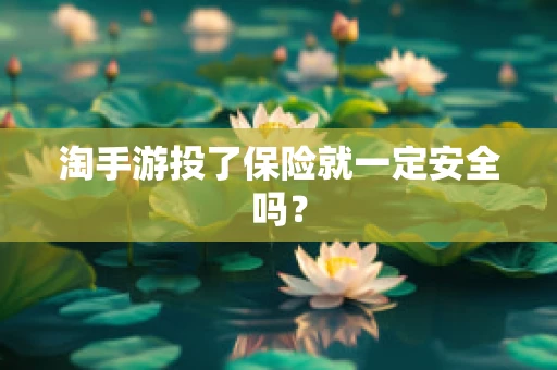 淘手游投了保险就一定安全吗？