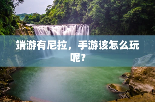 端游有尼拉，手游该怎么玩呢？