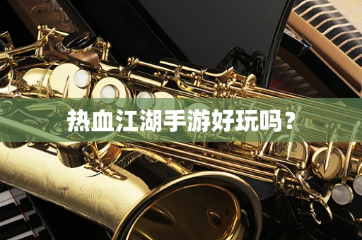 热血江湖手游好玩吗？