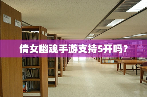 倩女幽魂手游支持5开吗？
