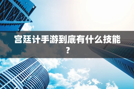 宫廷计手游到底有什么技能？