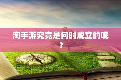 淘手游究竟是何时成立的呢？