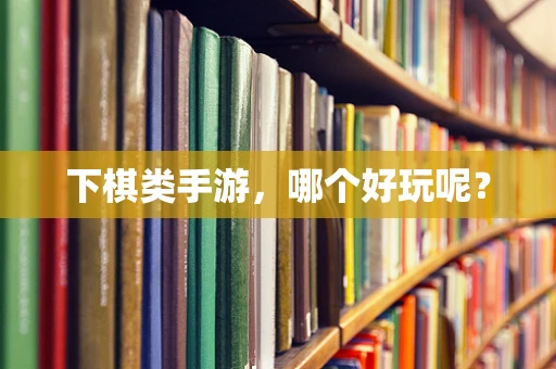 下棋类手游，哪个好玩呢？