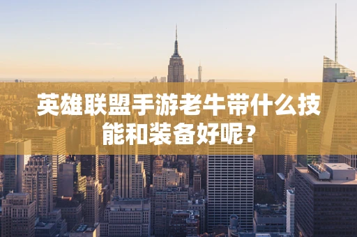 英雄联盟手游老牛带什么技能和装备好呢？