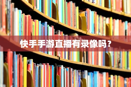 快手手游直播有录像吗？
